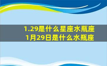 1.29是什么星座水瓶座 1月29日是什么水瓶座